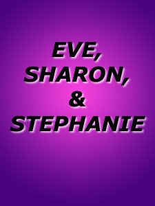 EVE, SHARON, AND STEPHANIE