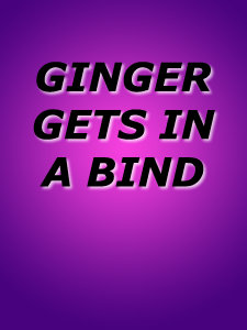 GINGER GETS IN A BIND